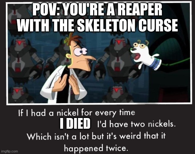 Doof If I had a Nickel | POV: YOU'RE A REAPER WITH THE SKELETON CURSE; I DIED | image tagged in doof if i had a nickel | made w/ Imgflip meme maker