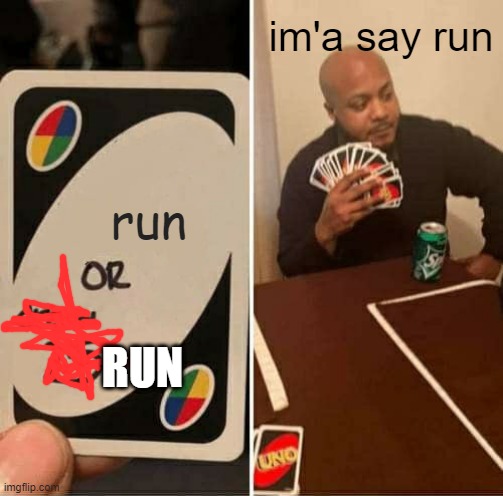 UNO Draw 25 Cards | im'a say run; run; RUN | image tagged in memes,uno draw 25 cards | made w/ Imgflip meme maker