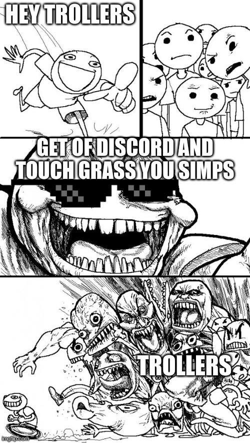 You simps!! | HEY TROLLERS; GET OF DISCORD AND TOUCH GRASS YOU SIMPS; TROLLERS | image tagged in memes,hey internet | made w/ Imgflip meme maker