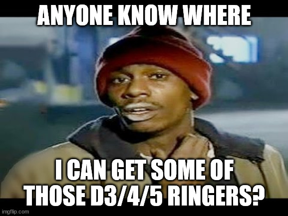 Chapelle crack | ANYONE KNOW WHERE; I CAN GET SOME OF THOSE D3/4/5 RINGERS? | image tagged in chapelle crack | made w/ Imgflip meme maker