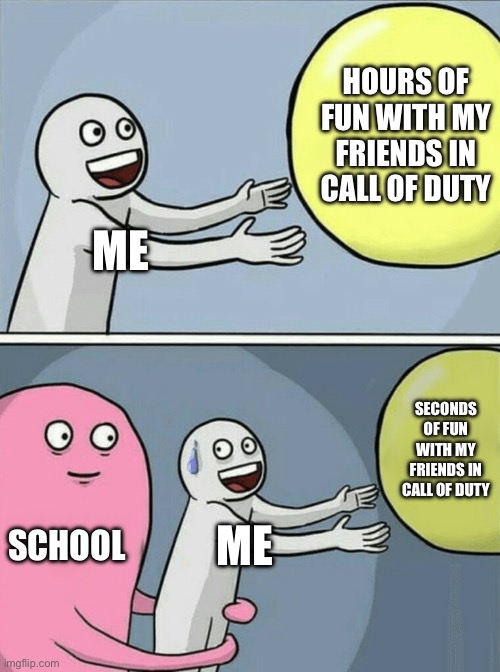 I declare school to be, BORING! | HOURS OF FUN WITH MY FRIENDS IN CALL OF DUTY; ME; SECONDS OF FUN WITH MY FRIENDS IN CALL OF DUTY; SCHOOL; ME | image tagged in memes,running away balloon,gaming,school | made w/ Imgflip meme maker