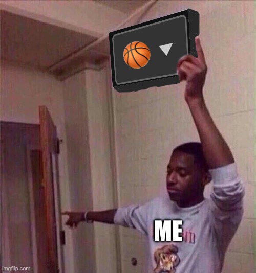go back to basketball | 🏀; ME | image tagged in go back to basketball | made w/ Imgflip meme maker