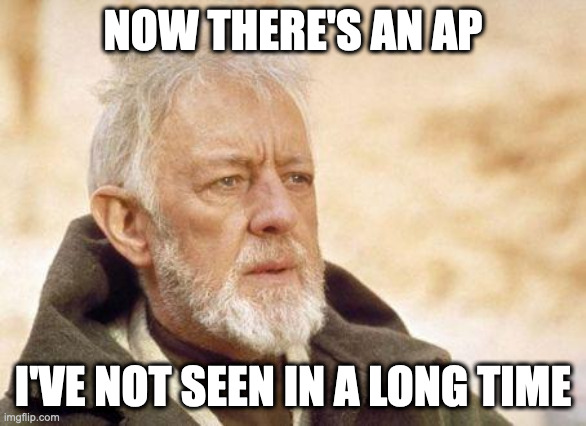 Now that's a name I haven't heard since...  | NOW THERE'S AN AP; I'VE NOT SEEN IN A LONG TIME | image tagged in now that's a name i haven't heard since | made w/ Imgflip meme maker