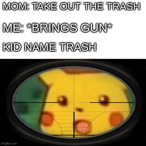MOM: TAKE OUT THE TRASH; ME: *BRINGS GUN*; KID NAME TRASH | made w/ Imgflip meme maker