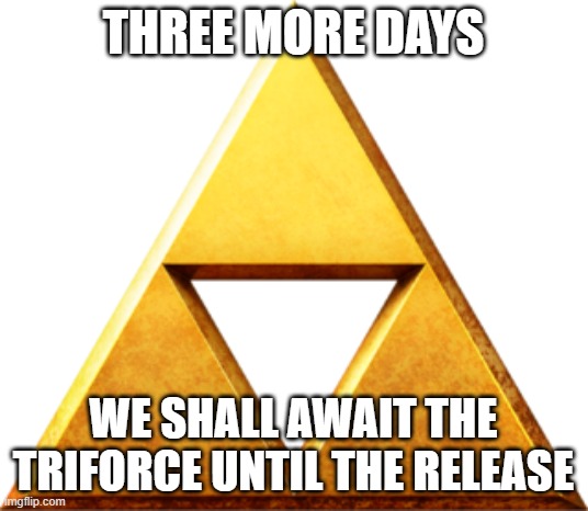 Three more days!!!! | THREE MORE DAYS; WE SHALL AWAIT THE TRIFORCE UNTIL THE RELEASE | image tagged in triforce of things,totk,legend of zelda,the legend of zelda breath of the wild,link,video games | made w/ Imgflip meme maker