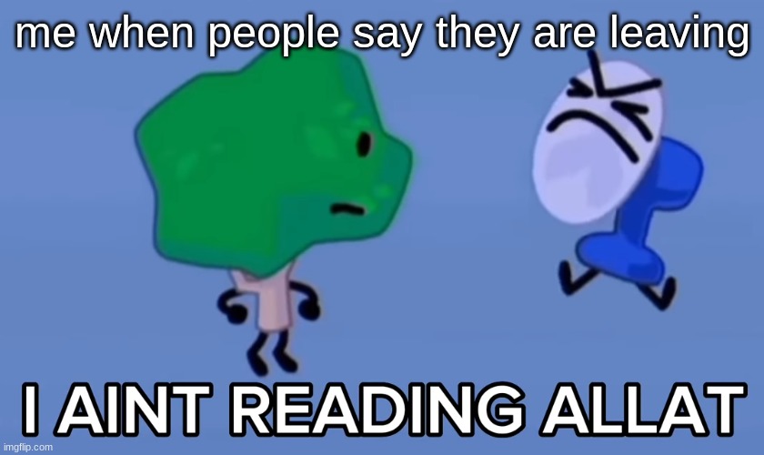 :D | me when people say they are leaving | image tagged in i aint reading allat | made w/ Imgflip meme maker