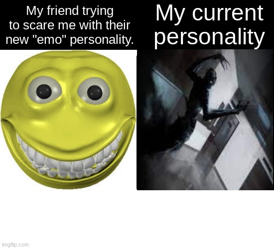 comparison table | My current personality; My friend trying to scare me with their new "emo" personality. | image tagged in comparison table,emo,monster,shadow,scp,scary | made w/ Imgflip meme maker