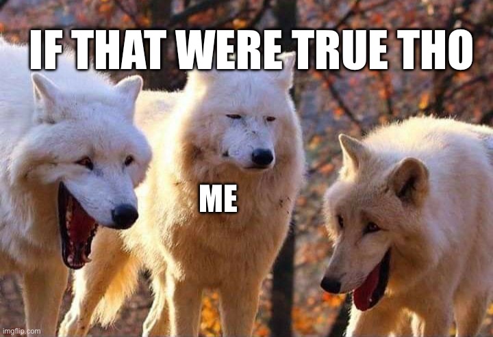 Laughing wolf | ME IF THAT WERE TRUE THOUGH | image tagged in laughing wolf | made w/ Imgflip meme maker