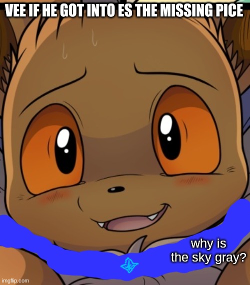 un settled vee (es the missing pice meme) | VEE IF HE GOT INTO ES THE MISSING PICE; why is the sky gray? | image tagged in unsettled eevee | made w/ Imgflip meme maker