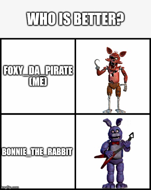 Who? | WHO IS BETTER? FOXY_DA_PIRATE (ME); BONNIE_THE_RABBIT | image tagged in fnaf | made w/ Imgflip meme maker