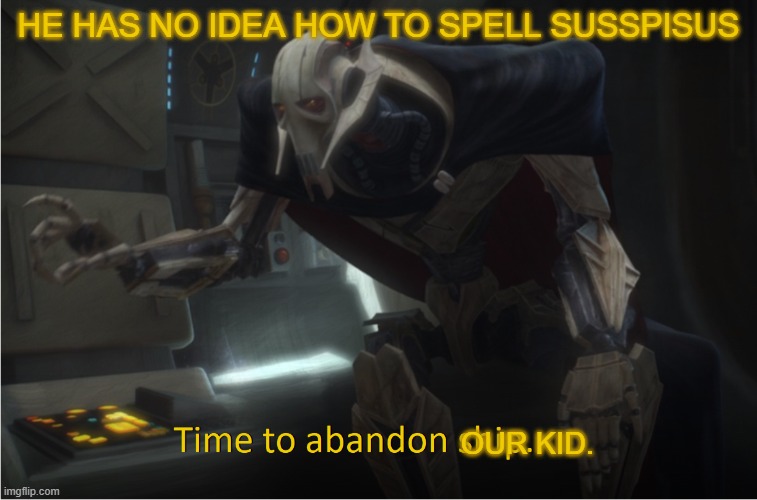 Time to abandon ship | HE HAS NO IDEA HOW TO SPELL SUSSPISUS OUR KID. | image tagged in time to abandon ship | made w/ Imgflip meme maker