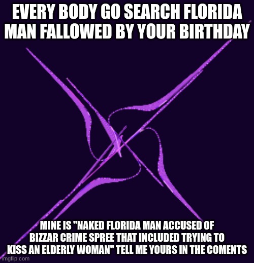 florida man you can do better | EVERY BODY GO SEARCH FLORIDA MAN FALLOWED BY YOUR BIRTHDAY; MINE IS "NAKED FLORIDA MAN ACCUSED OF BIZZAR CRIME SPREE THAT INCLUDED TRYING TO KISS AN ELDERLY WOMAN" TELL ME YOURS IN THE COMENTS | image tagged in florida man | made w/ Imgflip meme maker