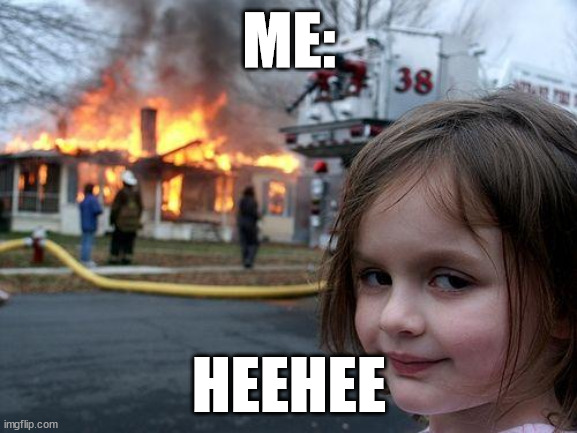 Disaster Girl Meme | ME:; HEEHEE | image tagged in memes,disaster girl | made w/ Imgflip meme maker