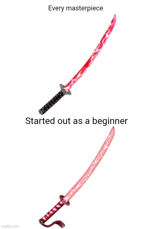 Explanation in comments | Every masterpiece; Started out as a beginner | made w/ Imgflip meme maker