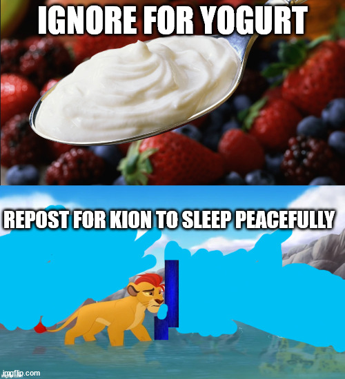 IGNORE FOR YOGURT; REPOST FOR KION TO SLEEP PEACEFULLY | image tagged in yogurt meme,jackass | made w/ Imgflip meme maker