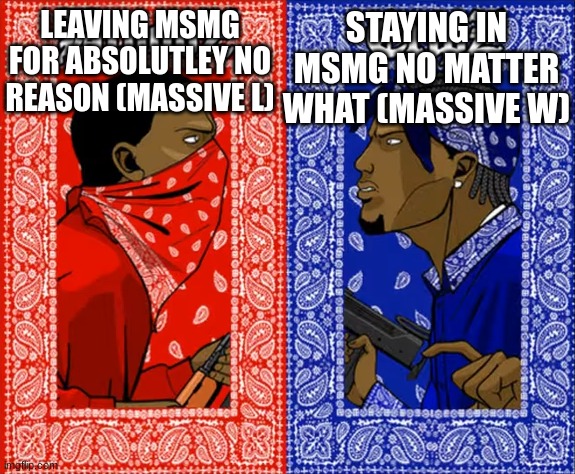 which side are you on | LEAVING MSMG FOR ABSOLUTLEY NO REASON (MASSIVE L); STAYING IN MSMG NO MATTER WHAT (MASSIVE W) | image tagged in which side are you on | made w/ Imgflip meme maker