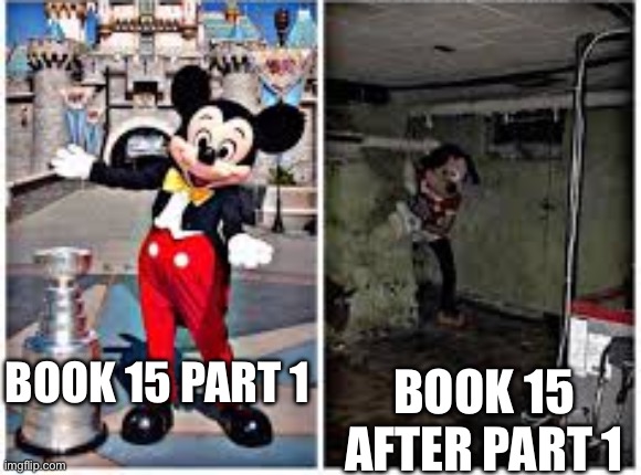 mickey mouse in disneyland | BOOK 15 PART 1; BOOK 15 AFTER PART 1 | image tagged in mickey mouse in disneyland | made w/ Imgflip meme maker