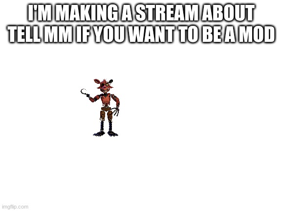 Blank White Template | I'M MAKING A STREAM ABOUT TELL MM IF YOU WANT TO BE A MOD | image tagged in blank white template | made w/ Imgflip meme maker