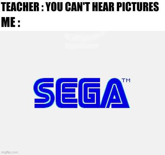 Sega | TEACHER : YOU CAN'T HEAR PICTURES; ME : | image tagged in sega,nostalgia | made w/ Imgflip meme maker