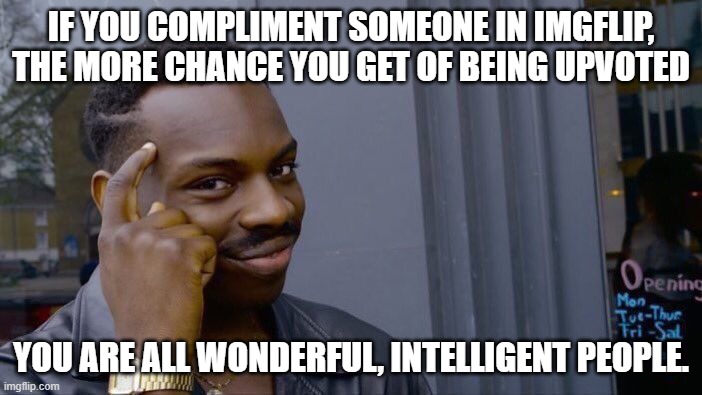 Think about it | IF YOU COMPLIMENT SOMEONE IN IMGFLIP, THE MORE CHANCE YOU GET OF BEING UPVOTED; YOU ARE ALL WONDERFUL, INTELLIGENT PEOPLE. | image tagged in memes,roll safe think about it,smart | made w/ Imgflip meme maker