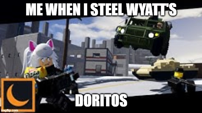 Me When I Steal My friend's doritos | ME WHEN I STEEL WYATT'S; DORITOS | image tagged in doritos | made w/ Imgflip meme maker
