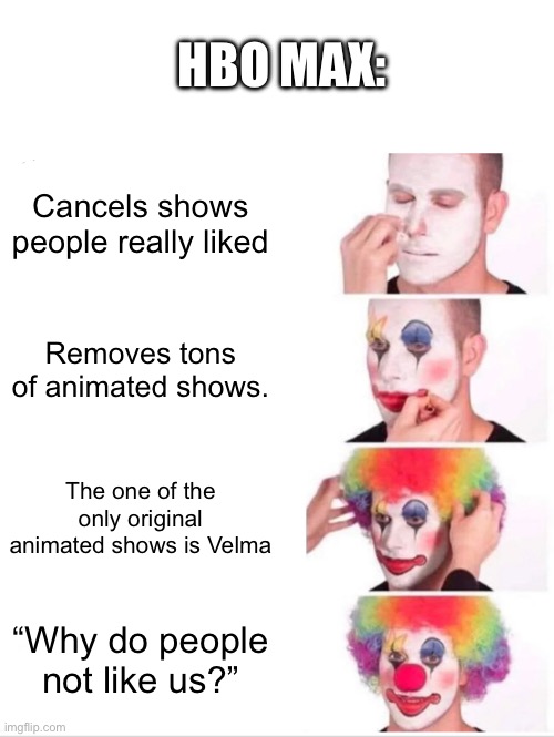 Clown Applying Makeup Meme | HBO MAX:; Cancels shows people really liked; Removes tons of animated shows. The one of the only original animated shows is Velma; “Why do people not like us?” | image tagged in memes,clown applying makeup | made w/ Imgflip meme maker