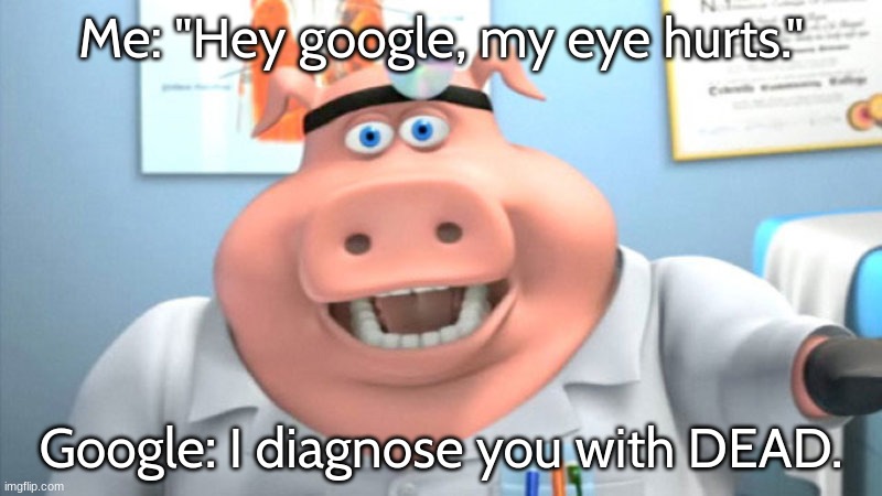 so r e a l | Me: "Hey google, my eye hurts."; Google: I diagnose you with DEAD. | image tagged in i diagnose you with dead,funny,memes | made w/ Imgflip meme maker