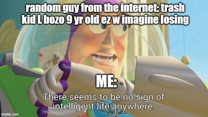 a | random guy from the internet: trash kid L bozo 9 yr old ez w imagine losing; ME: | image tagged in there seems to be no sign of intelligent life anywhere | made w/ Imgflip meme maker