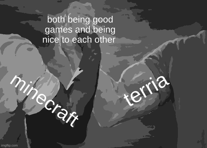 so true | both being good games and being nice to each other; terria; minecraft | image tagged in memes,epic handshake | made w/ Imgflip meme maker