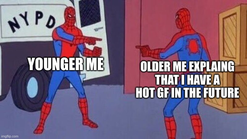 spiderman pointing at spiderman | YOUNGER ME; OLDER ME EXPLAING THAT I HAVE A HOT GF IN THE FUTURE | image tagged in spiderman pointing at spiderman | made w/ Imgflip meme maker