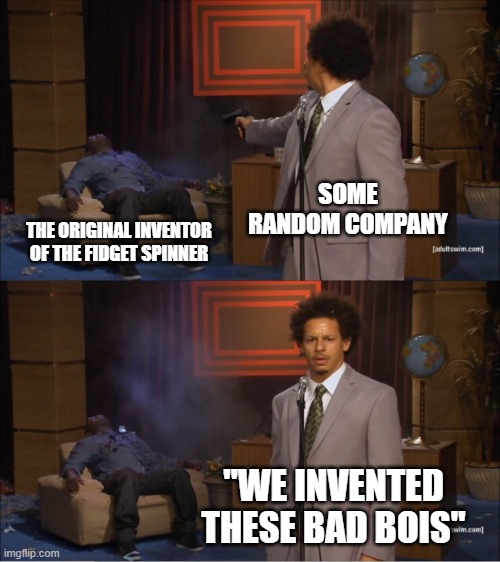 Who Killed Hannibal Meme | SOME RANDOM COMPANY; THE ORIGINAL INVENTOR OF THE FIDGET SPINNER; "WE INVENTED THESE BAD BOIS" | image tagged in memes,who killed hannibal | made w/ Imgflip meme maker