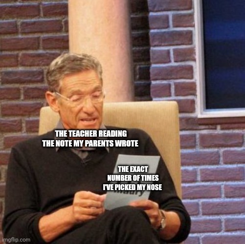 This was so embarrassing | THE TEACHER READING THE NOTE MY PARENTS WROTE; THE EXACT NUMBER OF TIMES I'VE PICKED MY NOSE | image tagged in memes,maury lie detector | made w/ Imgflip meme maker