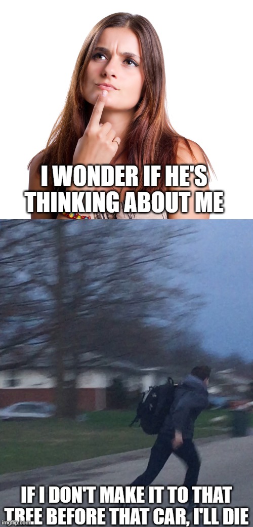 We think different | I WONDER IF HE'S THINKING ABOUT ME; IF I DON'T MAKE IT TO THAT TREE BEFORE THAT CAR, I'LL DIE | image tagged in thinking woman,running man,memes only guys will understand | made w/ Imgflip meme maker