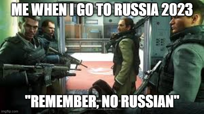Me if I ever go to Russia during the War | ME WHEN I GO TO RUSSIA 2023; "REMEMBER, NO RUSSIAN" | image tagged in ukraine,russia,call of duty,war | made w/ Imgflip meme maker