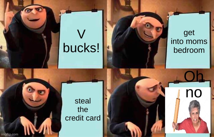 :^) | V bucks! get into moms bedroom; Oh no; steal the credit card | image tagged in memes,gru's plan | made w/ Imgflip meme maker