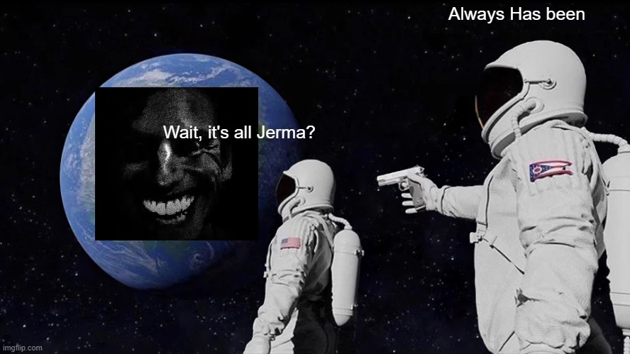 Wait, it's all Jerma? | Always Has been; Wait, it's all Jerma? | image tagged in memes,always has been | made w/ Imgflip meme maker