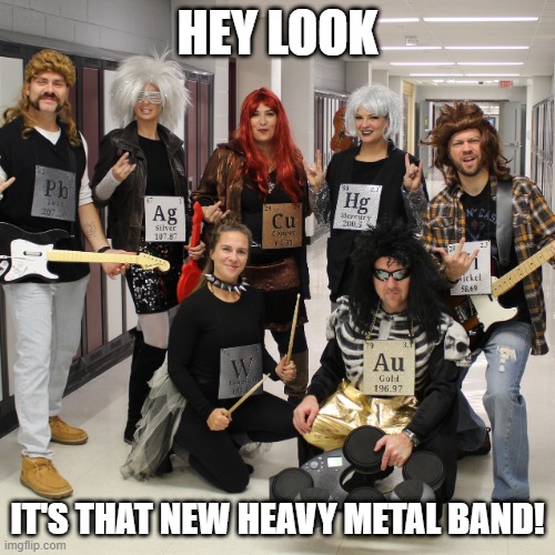 Periodic | HEY LOOK; IT'S THAT NEW HEAVY METAL BAND! | image tagged in music puns | made w/ Imgflip meme maker
