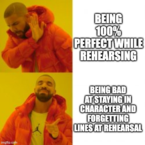 More theatre memes bc im bored | BEING 100% PERFECT WHILE REHEARSING; BEING BAD AT STAYING IN CHARACTER AND FORGETTING LINES AT REHEARSAL | image tagged in theatre,theatrekids | made w/ Imgflip meme maker