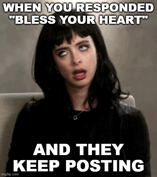 Don't Understand "Bless Your Heart" | WHEN YOU RESPONDED "BLESS YOUR HEART"; AND THEY KEEP POSTING | image tagged in eye roll | made w/ Imgflip meme maker