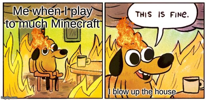 This Is Fine | Me when I play to much Minecraft; I blow up the house | image tagged in memes,this is fine | made w/ Imgflip meme maker