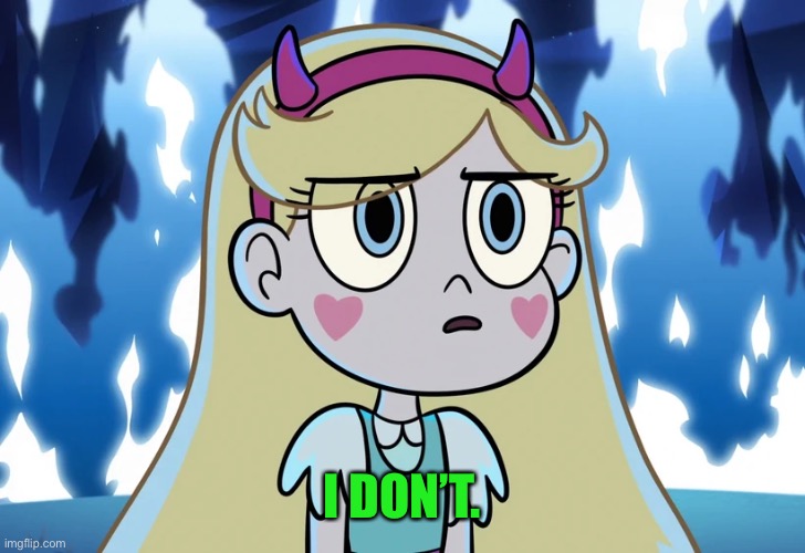 Star Butterfly looking serious | I DON’T. | image tagged in star butterfly looking serious | made w/ Imgflip meme maker