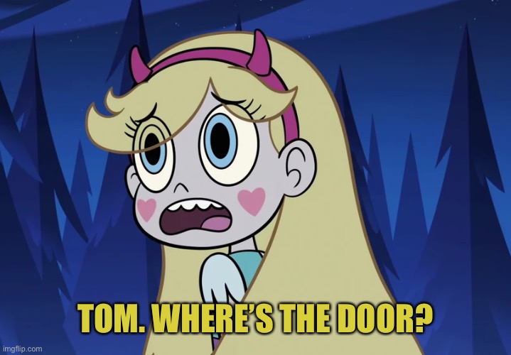 Star Butterfly looking back | TOM. WHERE’S THE DOOR? | image tagged in star butterfly looking back | made w/ Imgflip meme maker