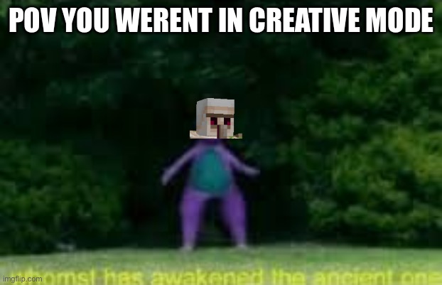 whom'st has awakened the ancient one | POV YOU WERENT IN CREATIVE MODE | image tagged in whom'st has awakened the ancient one | made w/ Imgflip meme maker