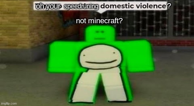 Time To Speedrun Domestic Violence | oh your speedruning ? not minecraft? | image tagged in time to speedrun domestic violence | made w/ Imgflip meme maker