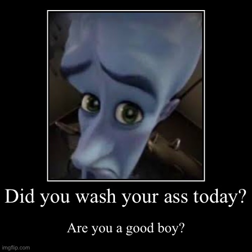 Did you wash your ass today? | Are you a good boy? | image tagged in funny,demotivationals | made w/ Imgflip demotivational maker