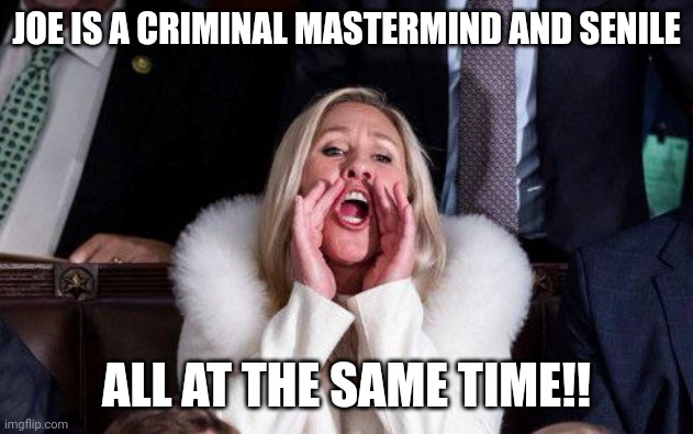 Marjorie Taylor Greene | JOE IS A CRIMINAL MASTERMIND AND SENILE ALL AT THE SAME TIME!! | image tagged in marjorie taylor greene | made w/ Imgflip meme maker