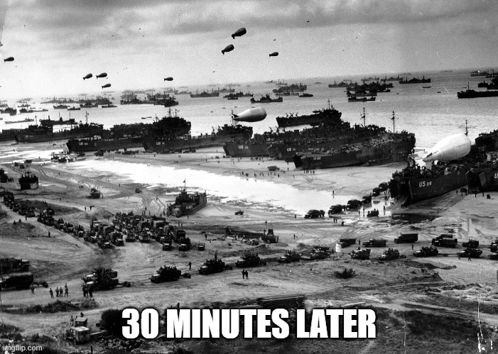 Normandy Invasion | 30 MINUTES LATER | image tagged in normandy invasion | made w/ Imgflip meme maker