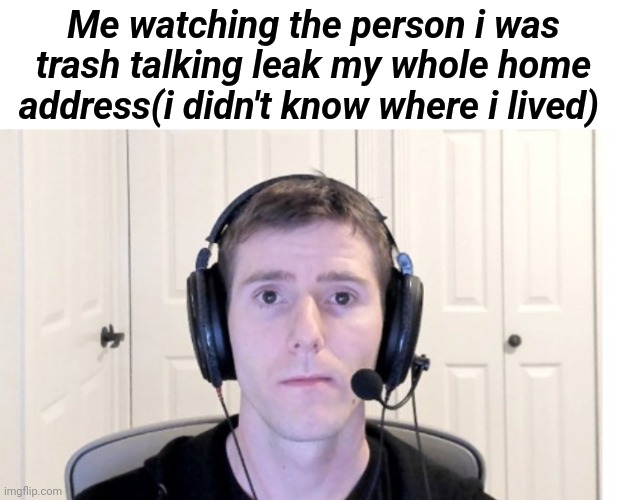 Think this actually happened to someone- | Me watching the person i was trash talking leak my whole home address(i didn't know where i lived) | image tagged in linus | made w/ Imgflip meme maker
