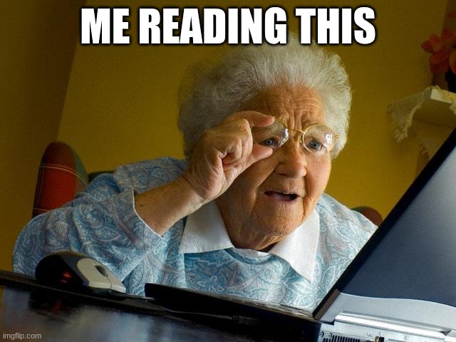 ME READING THIS | image tagged in memes,grandma finds the internet | made w/ Imgflip meme maker
