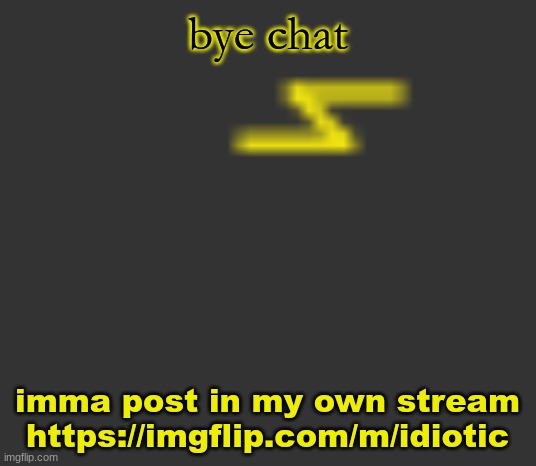 lightning | bye chat; imma post in my own stream
https://imgflip.com/m/idiotic | image tagged in lightning | made w/ Imgflip meme maker